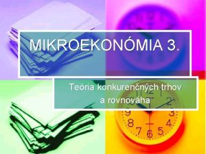 MIKROEKONMIA 3 Teria konkurennch trhov a rovnovha OSNOVA