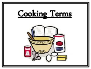 Cooking Terms 1 Bake To cook by dry