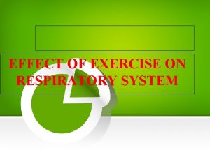 EFFECT OF EXERCISE ON RESPIRATORY SYSTEM The respiratory