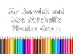 Mr Renwick and Mrs Mitchells Phonics Group This