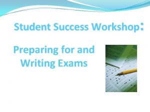 Student Success Workshop Preparing for and Writing Exams