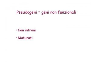 Pseudogeni geni non funzionali Con introni Maturati Famiglia