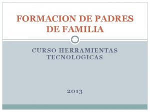 FORMACION DE PADRES DE FAMILIA CURSO HERRAMIENTAS TECNOLOGICAS