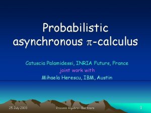 Probabilistic asynchronous pcalculus Catuscia Palamidessi INRIA Futurs France