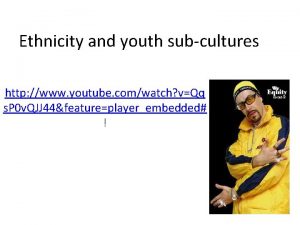 Ethnicity and youth subcultures http www youtube comwatch