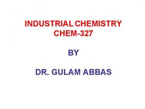 INDUSTRIAL CHEMISTRY CHEM327 BY DR GULAM ABBAS What