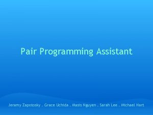 Pair Programming Assistant Jeramy Zapotosky Grace Uchida Masis