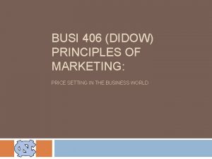 BUSI 406 DIDOW PRINCIPLES OF MARKETING PRICE SETTING