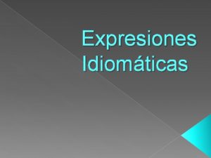 Expresiones Idiomticas En este trabajo nos enfocaremos en