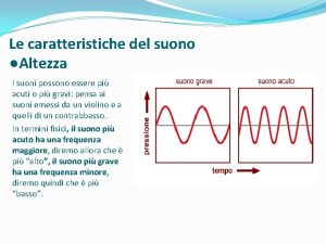 Le caratteristiche del suono Altezza I suoni possono