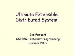 Ultimate Extensible Distributed System Jim Fawcett CSE 686