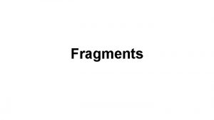 Fragments A fragment is an incomplete sentence usually