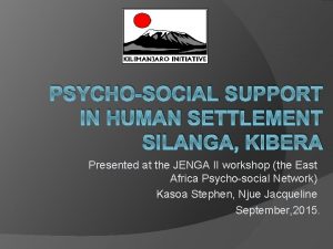 PSYCHOSOCIAL SUPPORT IN HUMAN SETTLEMENT SILANGA KIBERA Presented