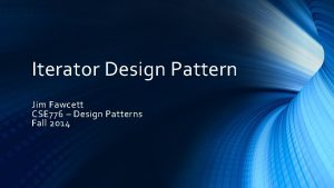 Iterator Design Pattern Jim Fawcett CSE 776 Design