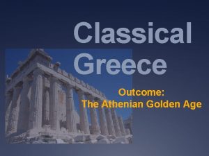 Classical Greece Outcome The Athenian Golden Age The