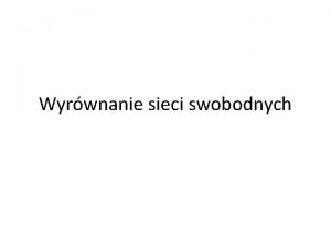 Wyrwnanie sieci swobodnych Dla wyrwnania sieci liniowoktowej potrzebne