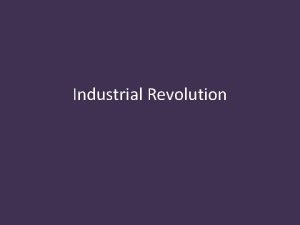 Industrial Revolution Industrial Revolution The IR started when