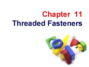 Chapter 11 Threaded Fasteners TOPICS Introduction Thread terminology