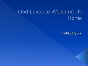 God Loves to Welcome Us Home February 27