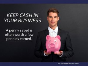 KEEP CASH IN YOUR BUSINESS A penny saved