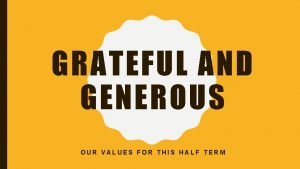 GRATEFUL AND GENEROUS OUR VALUES FOR THIS HALF