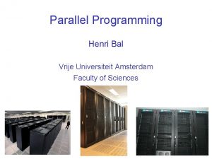 Parallel Programming Henri Bal Vrije Universiteit Amsterdam Faculty