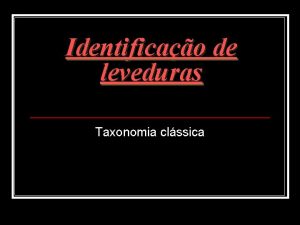 Identificao de leveduras Taxonomia clssica IDENTIFICAO GENRICA Extrato