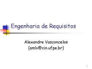 Engenharia de Requisitos Alexandre Vasconcelos amlvcin ufpe br