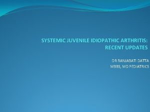 SYSTEMIC JUVENILE IDIOPATHIC ARTHRITIS RECENT UPDATES DR RANJABATI