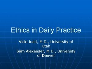 Ethics in Daily Practice Vicki Judd M D