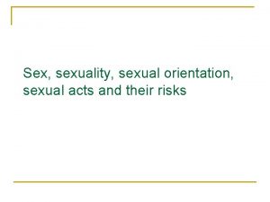 Sex sexuality sexual orientation sexual acts and their