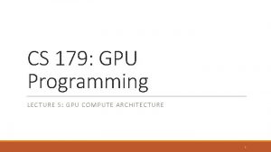 CS 179 GPU Programming LECTURE 5 GPU COMPUTE