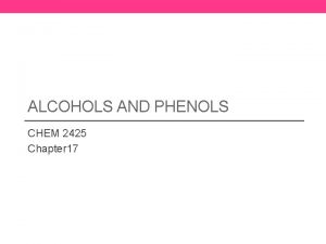 ALCOHOLS AND PHENOLS CHEM 2425 Chapter 17 2