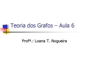 Teoria dos Grafos Aula 6 Prof Loana T