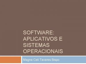 SOFTWARE APLICATIVOS E SISTEMAS OPERACIONAIS Magna Celi Tavares