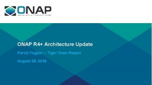 ONAP R 4 Architecture Update Parviz Yegani Tiger