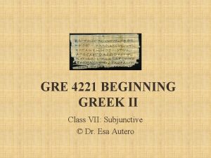 GRE 4221 BEGINNING GREEK II Class VII Subjunctive