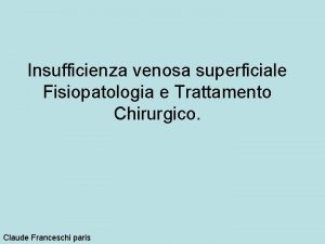 Insufficienza venosa superficiale Fisiopatologia e Trattamento Chirurgico Claude