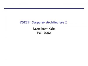 CS 231 Computer Architecture I Laxmikant Kale Fall