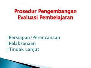 Prosedur Pengembangan Evaluasi Pembelajaran PersiapanPerencanaan Pelaksanaan Tindak Lanjut