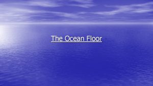 The Ocean Floor Studying the Ocean Floor Sonar