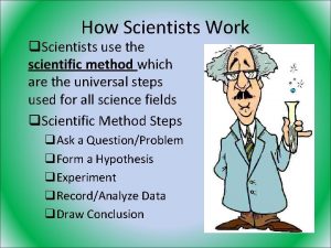 How Scientists Work q Scientists use the scientific