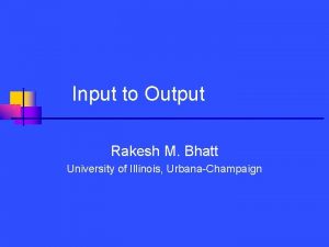 Input to Output Rakesh M Bhatt University of