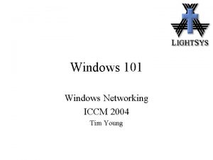 Windows 101 Windows Networking ICCM 2004 Tim Young