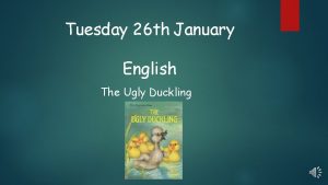 Tuesday 26 th January English The Ugly Duckling