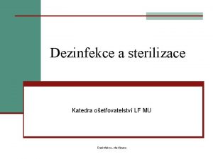 Dezinfekce a sterilizace Katedra oetovatelstv LF MU Dezinfekce