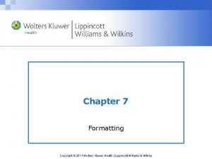 Chapter 7 Formatting Copyright 2011 Wolters Kluwer Health