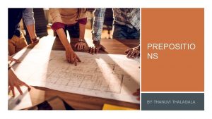 PREPOSITIO NS BY THANUVI THALAGALA What is a