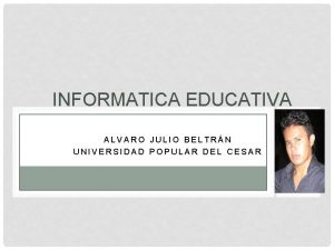 INFORMATICA EDUCATIVA ALVARO JULIO BELTRN UNIVERSIDAD POPULAR DEL