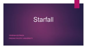 Starfall YESENIA ESTRADA FRESNO PACIFIC UNIVERSITY What is